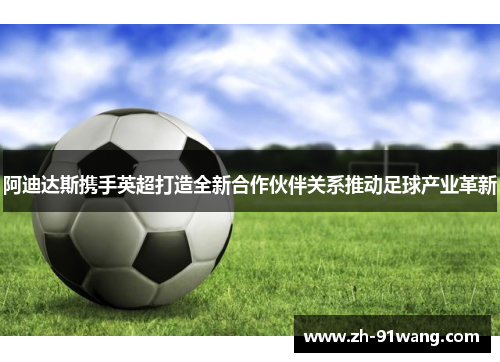 阿迪达斯携手英超打造全新合作伙伴关系推动足球产业革新