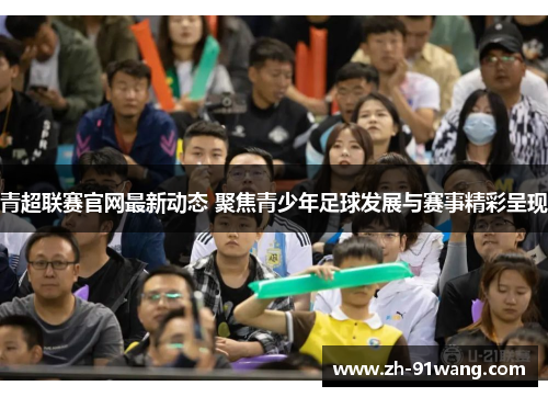 青超联赛官网最新动态 聚焦青少年足球发展与赛事精彩呈现